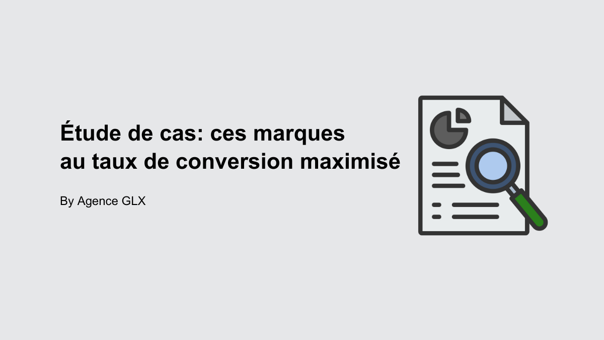 Étude de cas : ces marques au taux de conversion maximisé - By Agence GLX