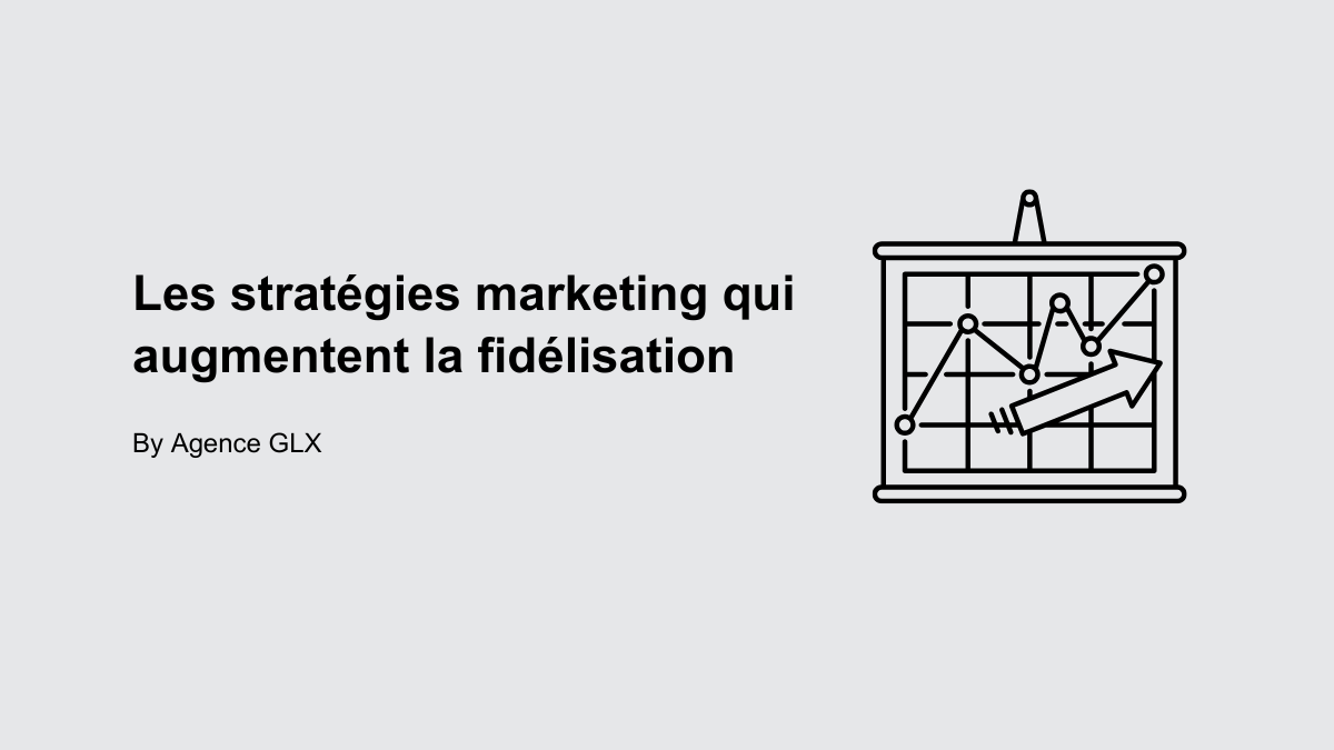 Les stratégies marketing qui augmentent la fidélisation - By Agence GLX